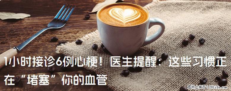 1小时接诊6例心梗！医生提醒：这些习惯正在“堵塞”你的血管 - 湖州生活资讯 - 湖州28生活网 huzhou.28life.net